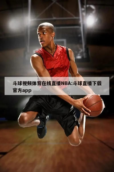 斗球NBA直播app下载攻略分享-第2张图片-www.211178.com_果博福布斯